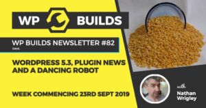 WP Builds Newsletter #82 – WordPress 5.3, plugin news and a dancing robot