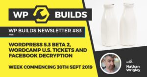 WP Builds Newsletter #83 – WordPress 5.3 Beta 2, WordCamp U.S. tickets and Facebook decryption