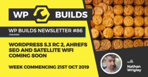 WP Builds Newsletter #86 – WordPress 5.3 RC2, AHrefs SEO and satellite WiFi coming soon