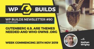 WP Builds Newsletter #90 – Gutenberg 6.9, are themes needed and who owns .org