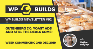 WP Builds Newsletter #92 – Gutenberg 7.0, Yoast ads and still the deals come!