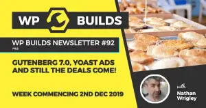WP Builds Newsletter #92 – Gutenberg 7.0, Yoast ads and still the deals come!