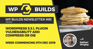 WP Builds Newsletter #93 – WordPress 5.3.1, plugin vulnerability and Compress or Die