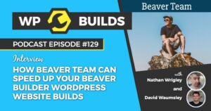 129 – How Beaver Team can speed up your Beaver Builder WordPress website builds