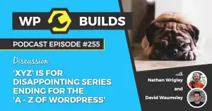 255 – ‘XYZ’ is for disappointing series ending for the ‘A- Z of WordPress’