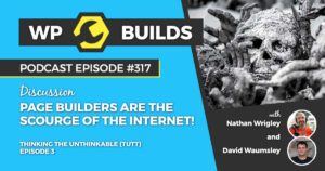 317 – Thinking the unthinkable (TTUT). Episode 3: Page Builders are the scourge of the internet!