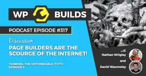 317 – Thinking the unthinkable (TTUT). Episode 3: Page Builders are the scourge of the internet!