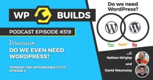 319 – Thinking the unthinkable (TTUT). Episode 4: Do we even need WordPress?
