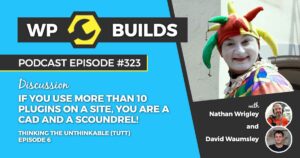 323 – Thinking the unthinkable (TTUT). Episode 6: If you use more than 10 plugins on a site, you are a cad and a scoundrel!