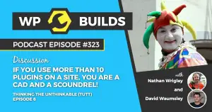 323 – Thinking the unthinkable (TTUT). Episode 6: If you use more than 10 plugins on a site, you are a cad and a scoundrel!