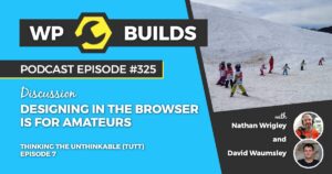 325 – Thinking the unthinkable (TTUT). Episode 7: Designing in the browser is for amateurs