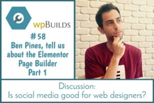 58 – Ben Pines, tell us about the Elementor Page Builder – Part 1
