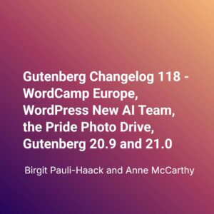 Gutenberg Changelog 118 – WordCamp Europe, WordPress New AI Team, the Pride Photo Drive, Gutenberg 20.9 and 21.0 