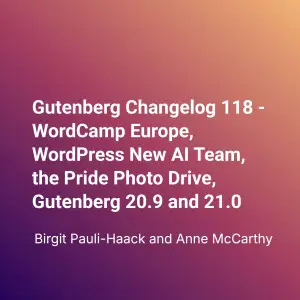 Gutenberg Changelog 118 – WordCamp Europe, WordPress New AI Team, the Pride Photo Drive, Gutenberg 20.9 and 21.0 
