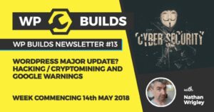WP Builds Newsletter #13 – WordPress major update? Hacking / Cryptomining and Google warnings