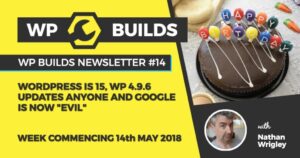 WP Builds Newsletter #14 – WordPress is 15, WP 4.9.6 updates anyone and Google is now “evil”