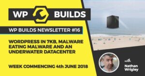 WP Builds Newsletter #16 – WordPress in 7kb, malware eating malware and an underwater datacenter