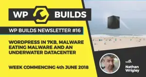 WP Builds Newsletter #16 – WordPress in 7kb, malware eating malware and an underwater datacenter