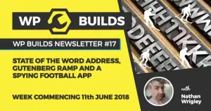 WP Builds Newsletter #17 – State of the Word Address, Gutenberg Ramp and a spying football app