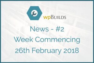 WP Builds Newsletter #2 – Week Commencing 26th February 2018