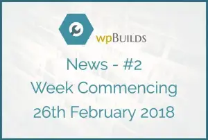 WP Builds Newsletter #2 – Week Commencing 26th February 2018