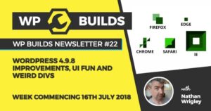 WP Builds Newsletter #22 – WordPress 4.9.8 improvements, UI fun and weird divs