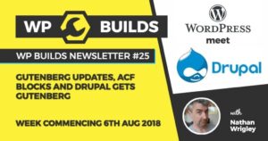 WP Builds Newsletter #25 – Gutenberg updates, ACF blocks and Drupal gets Gutenberg