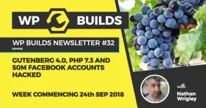 WP Builds Newsletter #32 – Gutenberg 4.0, PHP 7.3 and 50m Facebook accounts hacked