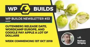 WP Builds Newsletter #33 – Gutenberg release date, WordCamp Europe and Google pay Apple a lot of dollars