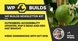 WP Builds Newsletter #37 – Gutenberg accessibility updates, PHP 5 dead and Red Hat bought