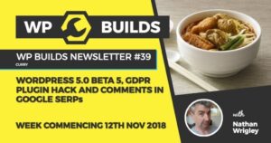 WP Builds Newsletter #39 – WordPress 5.0 beta 5, GDPR plugin hack and comments in Google SERPs