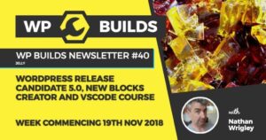 WP Builds Newsletter #40 – WordPress Release Candidate 5.0, new blocks creator and VSCode course
