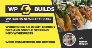 WP Builds Newsletter #42 – WordPress 5.0 is out, nobody dies and Google stepping into WordPress