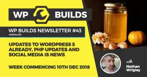 WP Builds Newsletter #43 – Updates to WordPress 5 already, PHP updates and social media is news