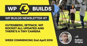 WP Builds Newsletter #7 – Gutenberg, JetPack, WP Rocket updated and there’s a tiny camera