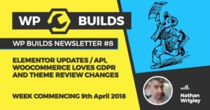 WP Builds Newsletter #8 – Elementor updates / API, WooCommerce loves GDPR and Theme Review Changes