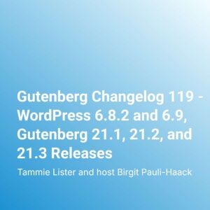 Gutenberg Changelog 119 – WordPress 6.8.2 and 6.9, Gutenberg 21.1, 21.2, and 21.3 Releases