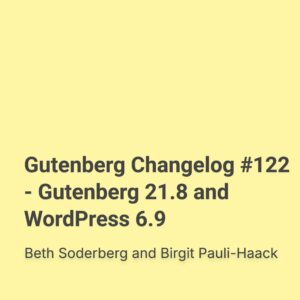 Gutenberg Changelog #122 – Gutenberg 21.8 and WordPress 6.9
