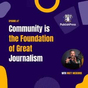 Community is the Foundation of Great Journalism, With Matt Medeiros