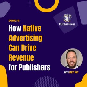 How Native Advertising Can Drive Revenue for Publishers, With Matt Hoy