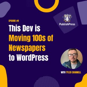 This Dev is Moving 100s of Newspapers to WordPress, With Tyler Channell