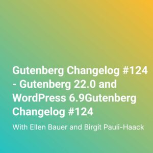 Gutenberg Changelog #124 – Gutenberg 22.0 and WordPress 6.9