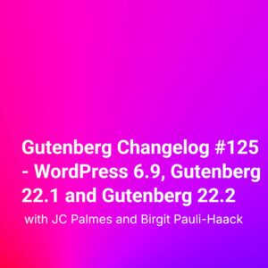 Gutenberg Changelog #125 – WordPress 6.9, Gutenberg 22.1 and Gutenberg 22.2