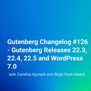 Gutenberg Changelog #126 – Gutenberg Releases 22.3, 22.4, 22.5 and WordPress 7.0