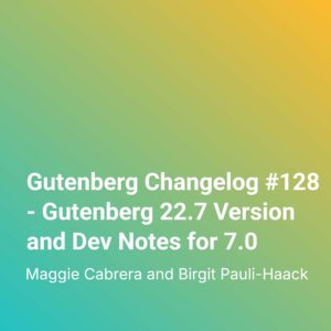 Gutenberg Changelog #128 – Gutenberg 22.7 Version and Dev Notes for 7.0