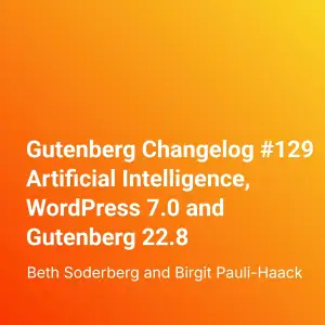 Gutenberg Changelog #129 Artificial Intelligence, WordPress 7.0 and Gutenberg 22.8