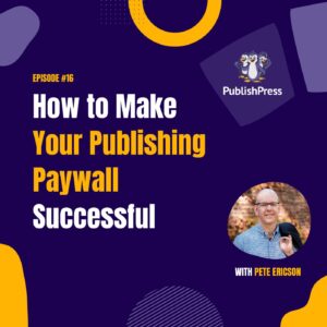 How to Make Your Publishing Paywall Successful, With Pete Ericson