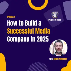 How to Build a Successful Media Company in 2025, With Brian Morrissey