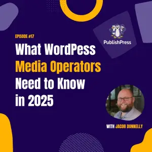 What WordPress Media Operators Need to Know in 2025, With Jacob Donnelly