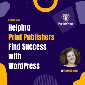 Helping Print Publishers Find Success with WordPress, With Simea Merki